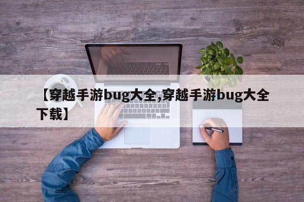 【穿越手游bug大全,穿越手游bug大全下载】