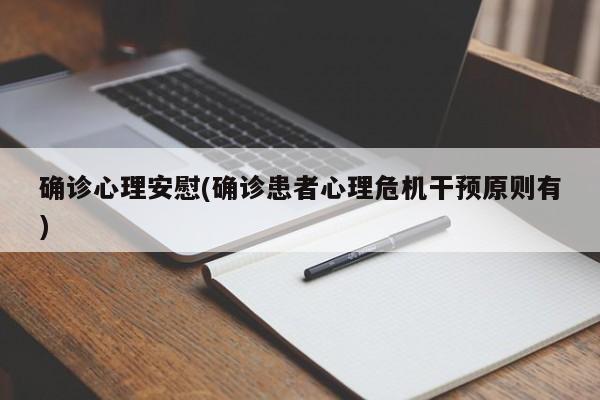 确诊心理安慰(确诊患者心理危机干预原则有)