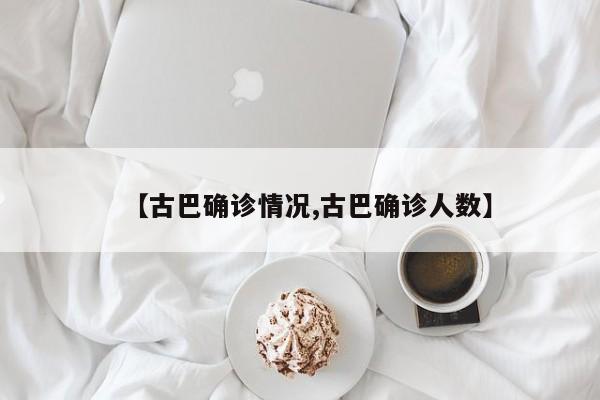 【古巴确诊情况,古巴确诊人数】