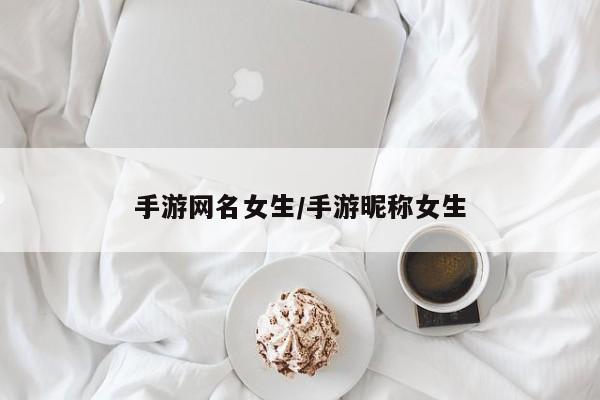 手游网名女生/手游昵称女生