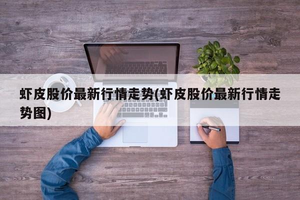 虾皮股价最新行情走势(虾皮股价最新行情走势图)