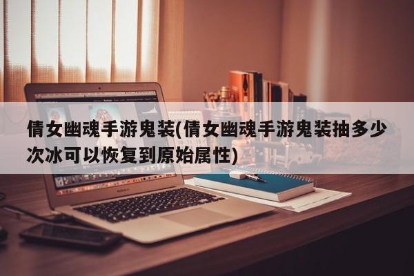 倩女幽魂手游鬼装(倩女幽魂手游鬼装抽多少次冰可以恢复到原始属性)