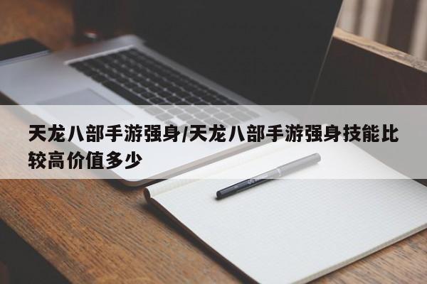 天龙八部手游强身/天龙八部手游强身技能比较高价值多少