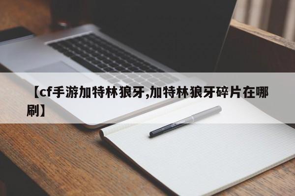 【cf手游加特林狼牙,加特林狼牙碎片在哪刷】