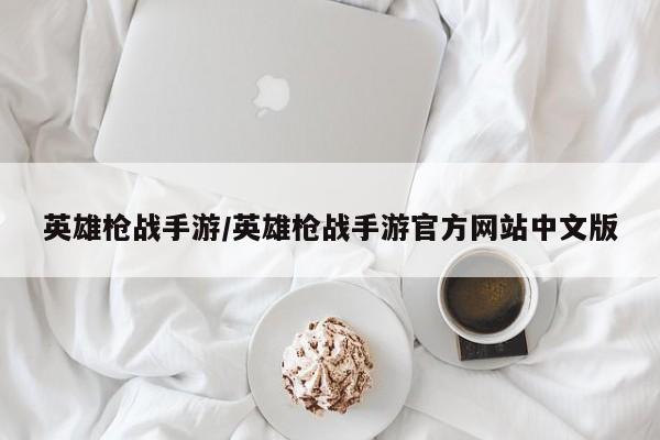 英雄枪战手游/英雄枪战手游官方网站中文版