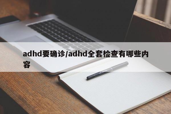 adhd要确诊/adhd全套检查有哪些内容