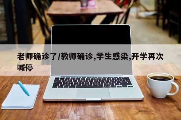 老师确诊了/教师确诊,学生感染,开学再次喊停