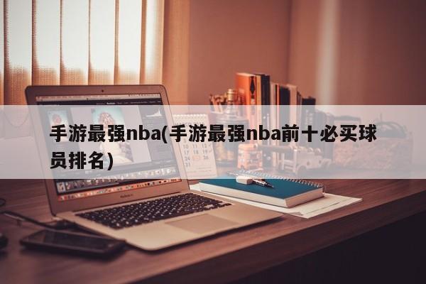手游最强nba(手游最强nba前十必买球员排名)