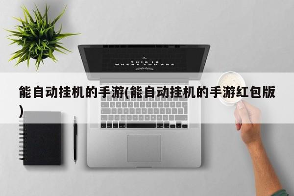 能自动挂机的手游(能自动挂机的手游红包版)