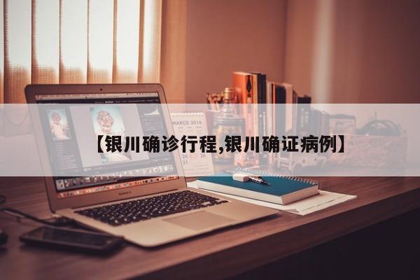 【银川确诊行程,银川确证病例】