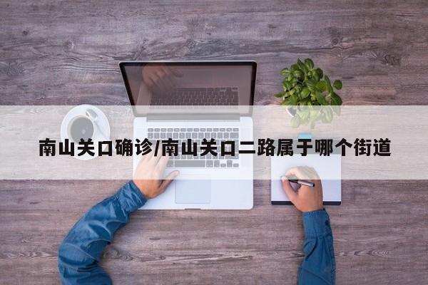 南山关口确诊/南山关口二路属于哪个街道