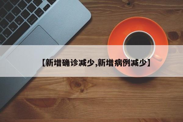 【新增确诊减少,新增病例减少】