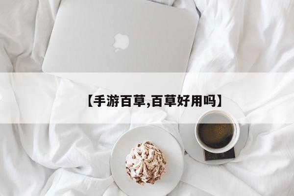 【手游百草,百草好用吗】