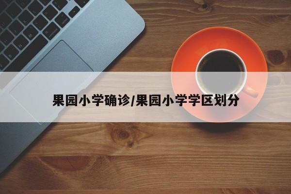 果园小学确诊/果园小学学区划分