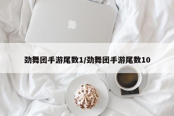 劲舞团手游尾数1/劲舞团手游尾数10