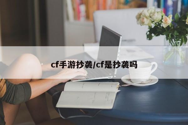 cf手游抄袭/cf是抄袭吗