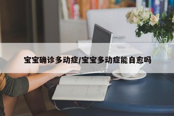 宝宝确诊多动症/宝宝多动症能自愈吗
