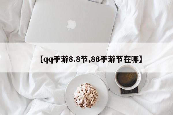 【qq手游8.8节,88手游节在哪】