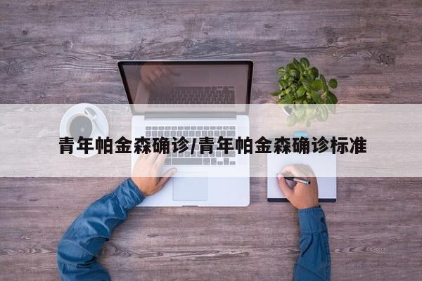 青年帕金森确诊/青年帕金森确诊标准