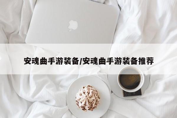安魂曲手游装备/安魂曲手游装备推荐