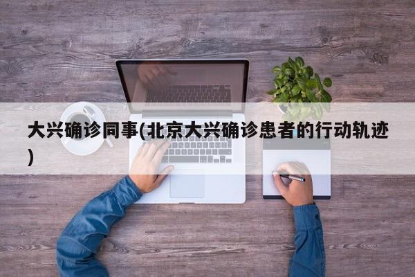 大兴确诊同事(北京大兴确诊患者的行动轨迹)