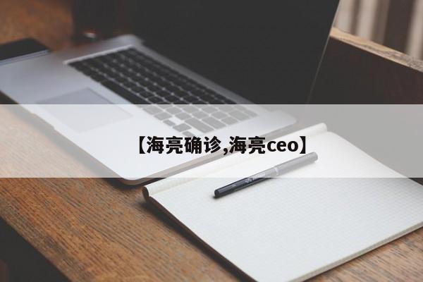 【海亮确诊,海亮ceo】