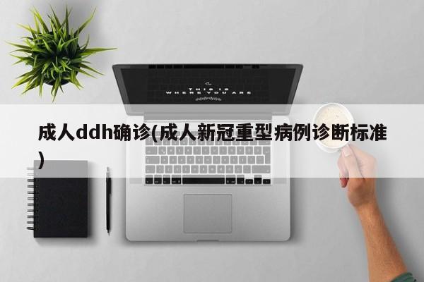 成人ddh确诊(成人新冠重型病例诊断标准)