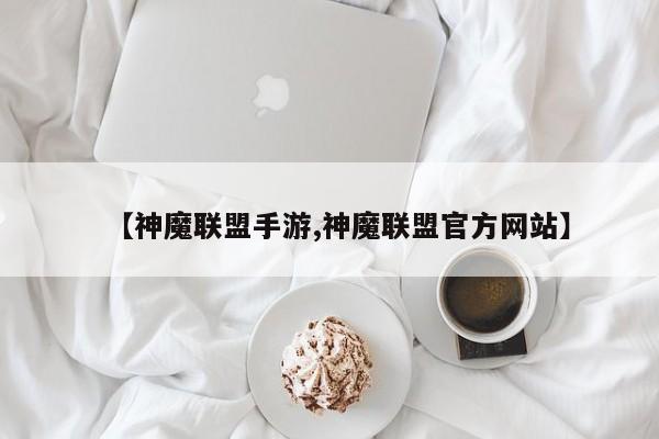 【神魔联盟手游,神魔联盟官方网站】