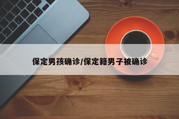 保定男孩确诊/保定籍男子被确诊