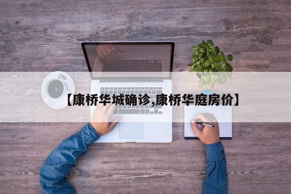 【康桥华城确诊,康桥华庭房价】