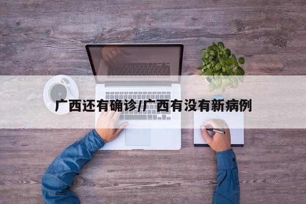 广西还有确诊/广西有没有新病例