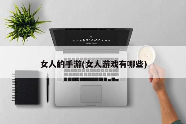 女人的手游(女人游戏有哪些)