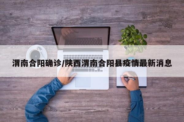 渭南合阳确诊/陕西渭南合阳县疫情最新消息