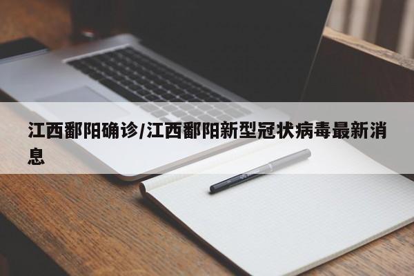 江西鄱阳确诊/江西鄱阳新型冠状病毒最新消息