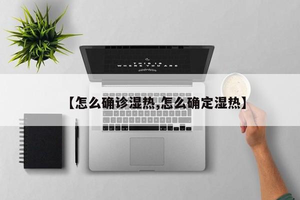 【怎么确诊湿热,怎么确定湿热】