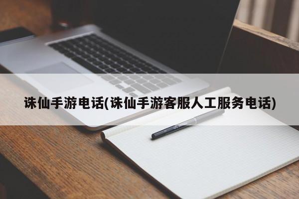 诛仙手游电话(诛仙手游客服人工服务电话)
