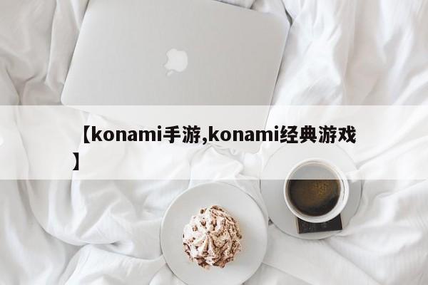 【konami手游,konami经典游戏】