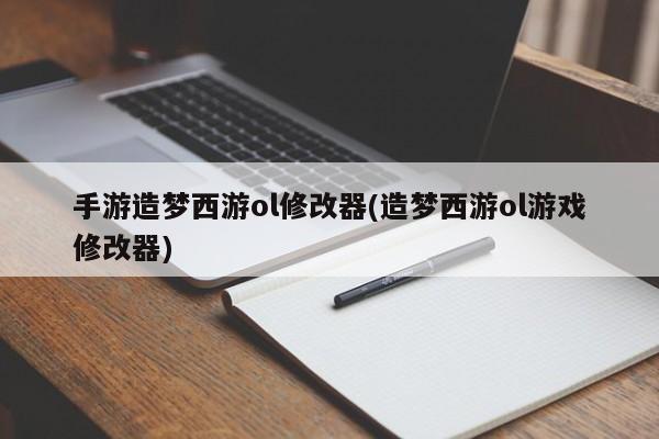 手游造梦西游ol修改器(造梦西游ol游戏修改器)