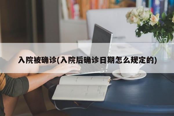 入院被确诊(入院后确诊日期怎么规定的)