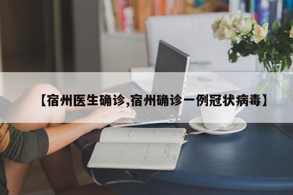 【宿州医生确诊,宿州确诊一例冠状病毒】