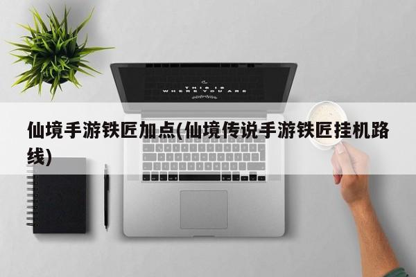 仙境手游铁匠加点(仙境传说手游铁匠挂机路线)
