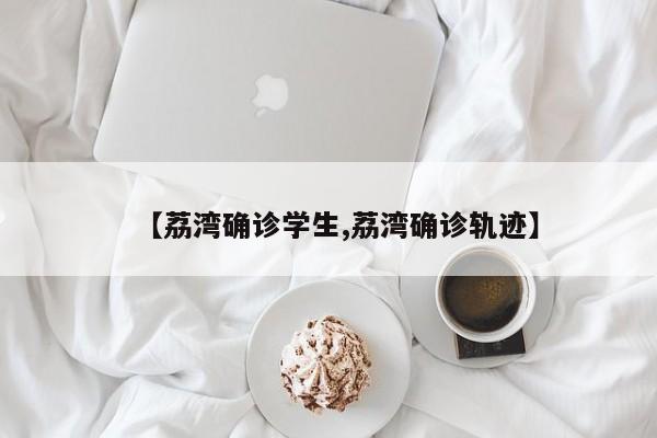 【荔湾确诊学生,荔湾确诊轨迹】