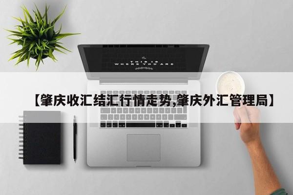 【肇庆收汇结汇行情走势,肇庆外汇管理局】