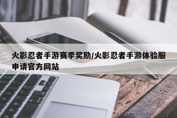 火影忍者手游赛季奖励/火影忍者手游体验服申请官方网站