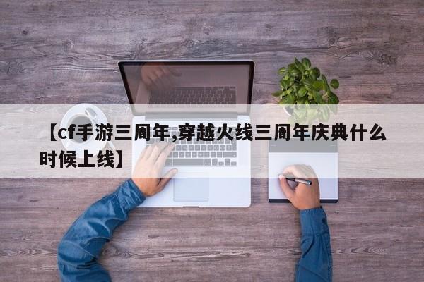 【cf手游三周年,穿越火线三周年庆典什么时候上线】