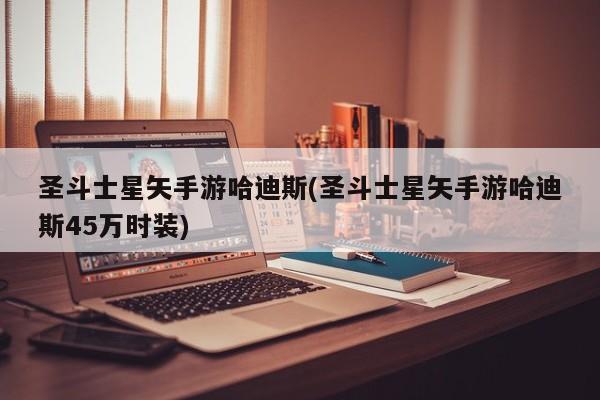 圣斗士星矢手游哈迪斯(圣斗士星矢手游哈迪斯45万时装)