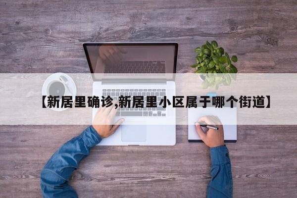 【新居里确诊,新居里小区属于哪个街道】