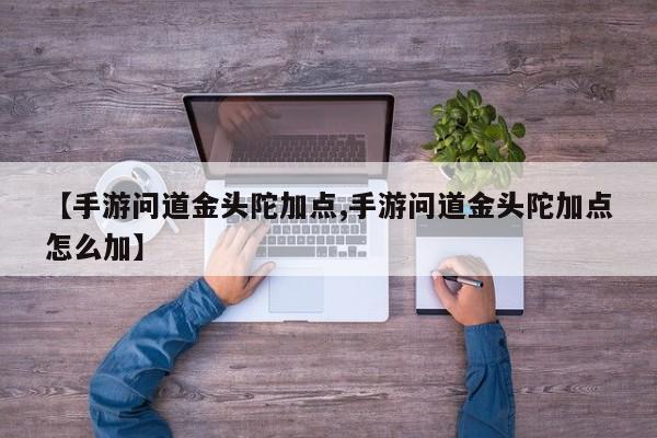 【手游问道金头陀加点,手游问道金头陀加点怎么加】