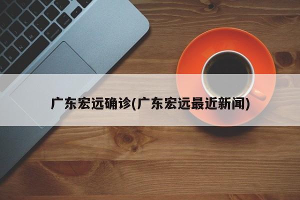 广东宏远确诊(广东宏远最近新闻)