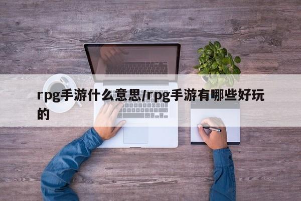 rpg手游什么意思/rpg手游有哪些好玩的